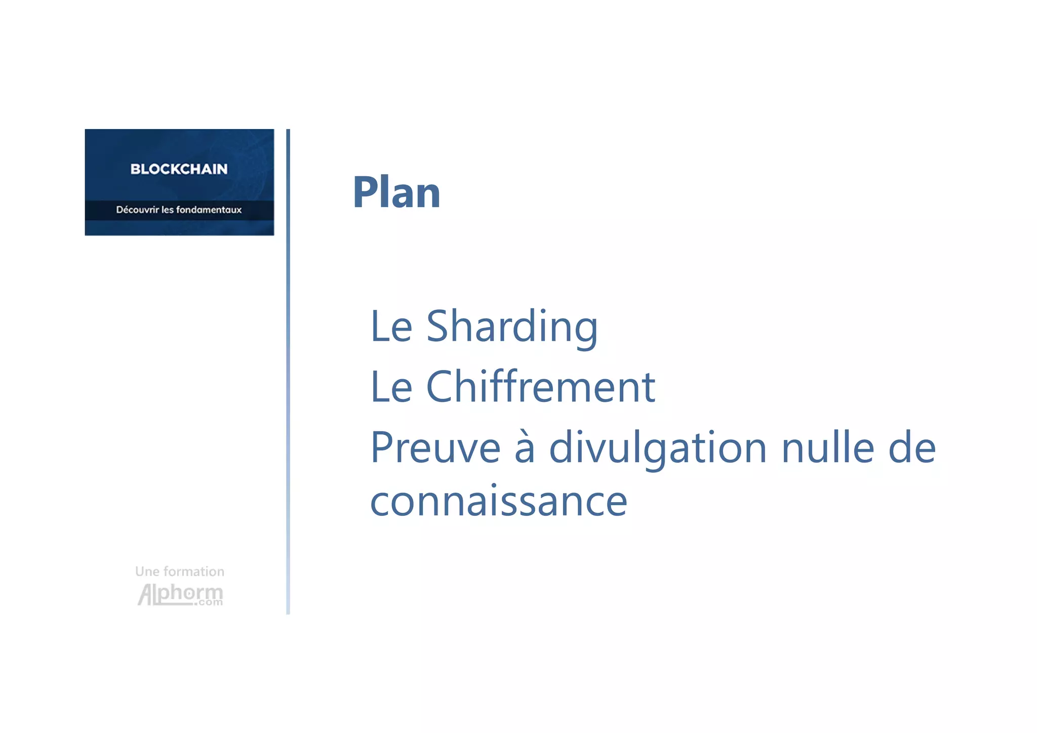 Une formation
Le Sharding
Le Chiffrement
Preuve à divulgation nulle de
connaissance
Plan
 