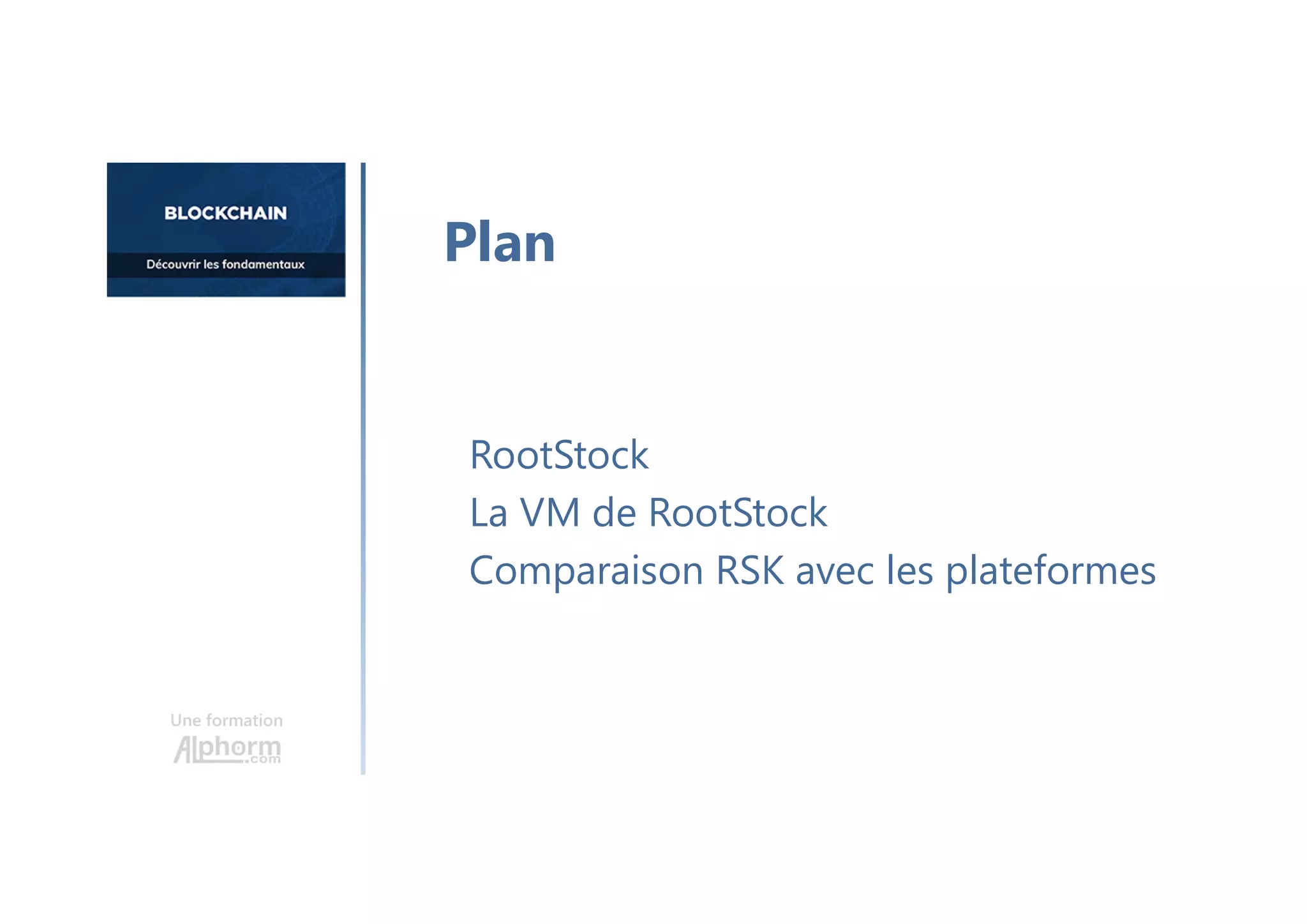 Une formation
RootStock
La VM de RootStock
Comparaison RSK avec les plateformes
Plan
 