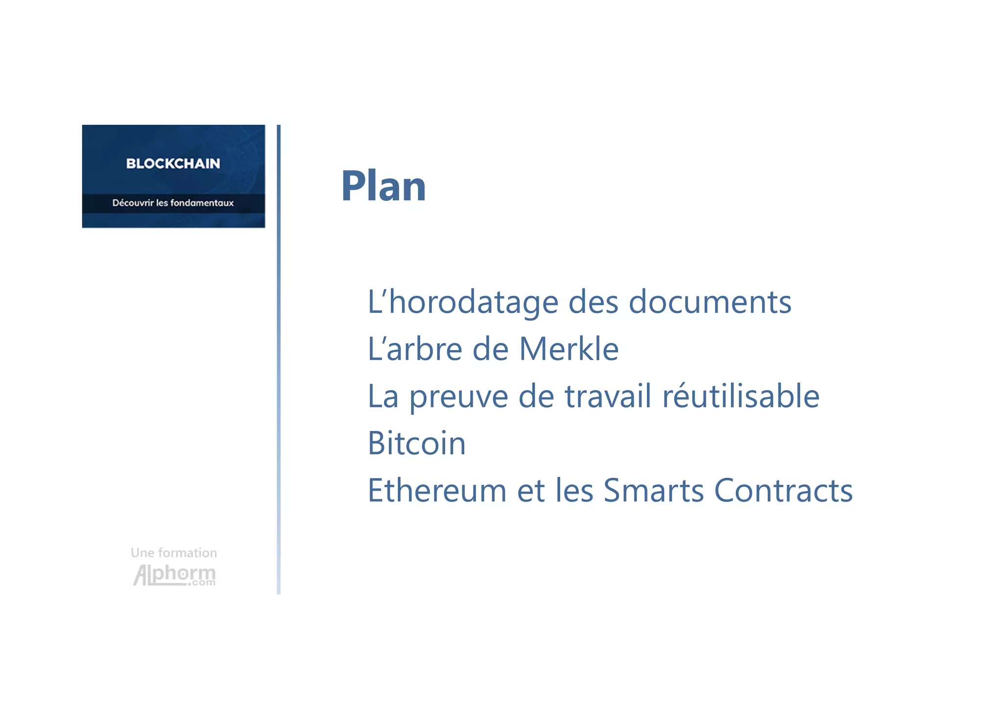 Une formation
L’horodatage des documents
L’arbre de Merkle
La preuve de travail réutilisable
Bitcoin
Ethereum et les Smarts Contracts
Plan
 