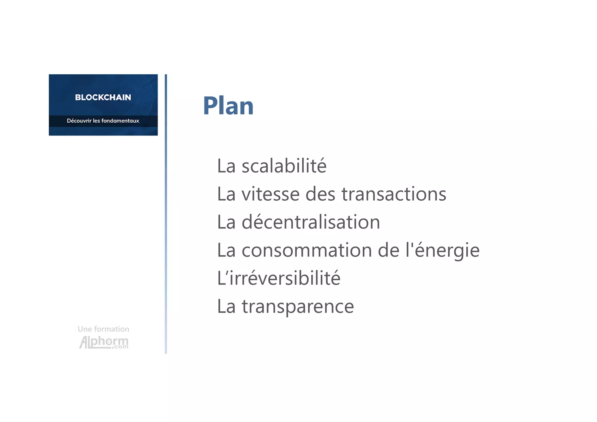 Une formation
La scalabilité
La vitesse des transactions
La décentralisation
La consommation de l'énergie
L’irréversibilité
La transparence
Plan
 
