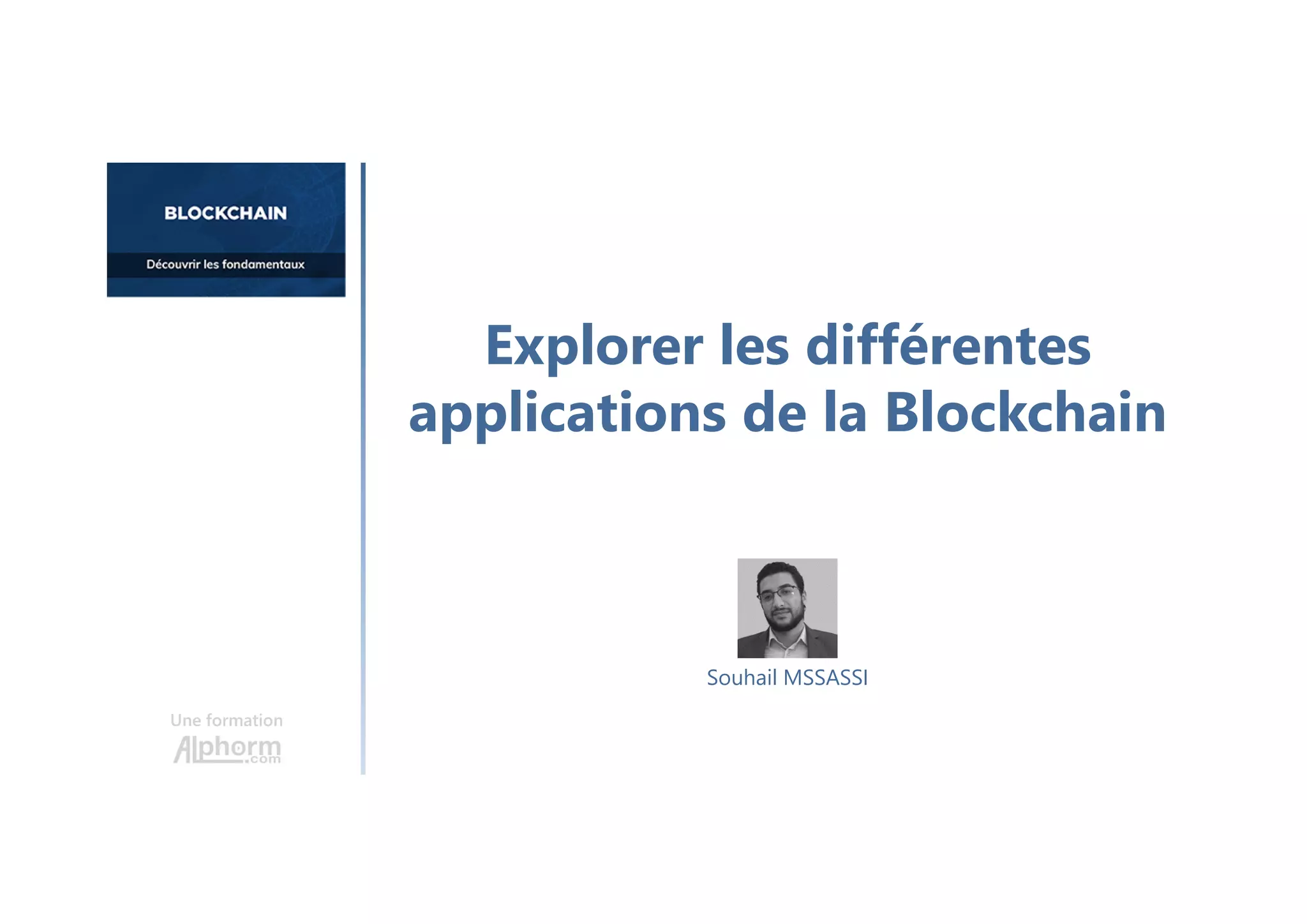 Explorer les différentes
applications de la Blockchain
Une formation
Souhail MSSASSI
 