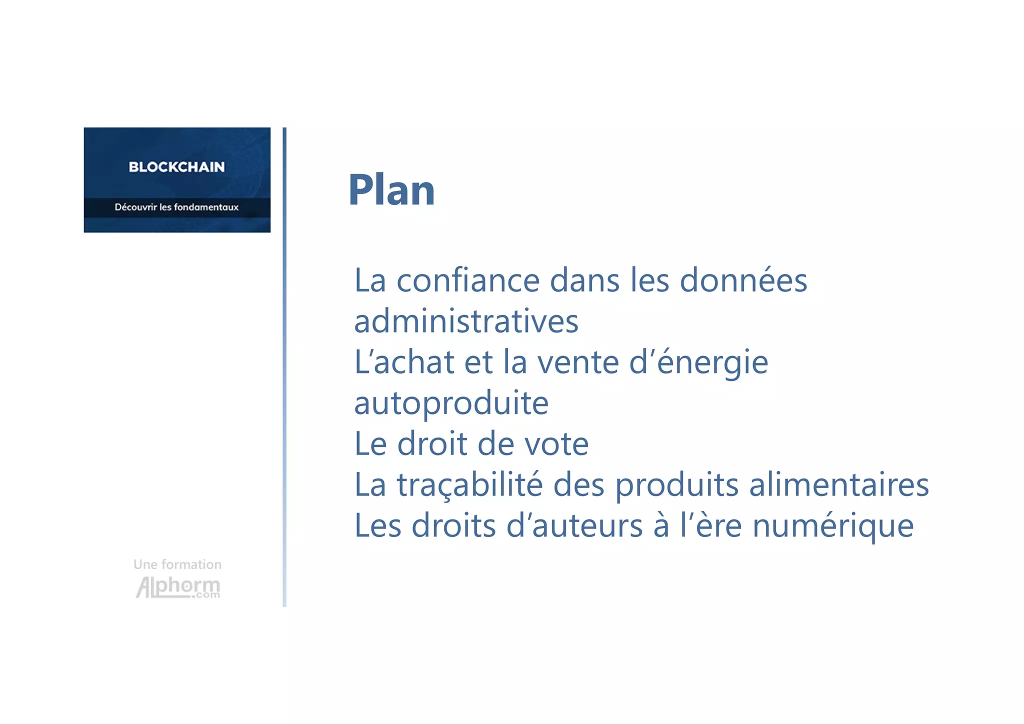 Une formation
La confiance dans les données
administratives
L’achat et la vente d’énergie
autoproduite
Le droit de vote
La traçabilité des produits alimentaires
Les droits d’auteurs à l’ère numérique
Plan
 