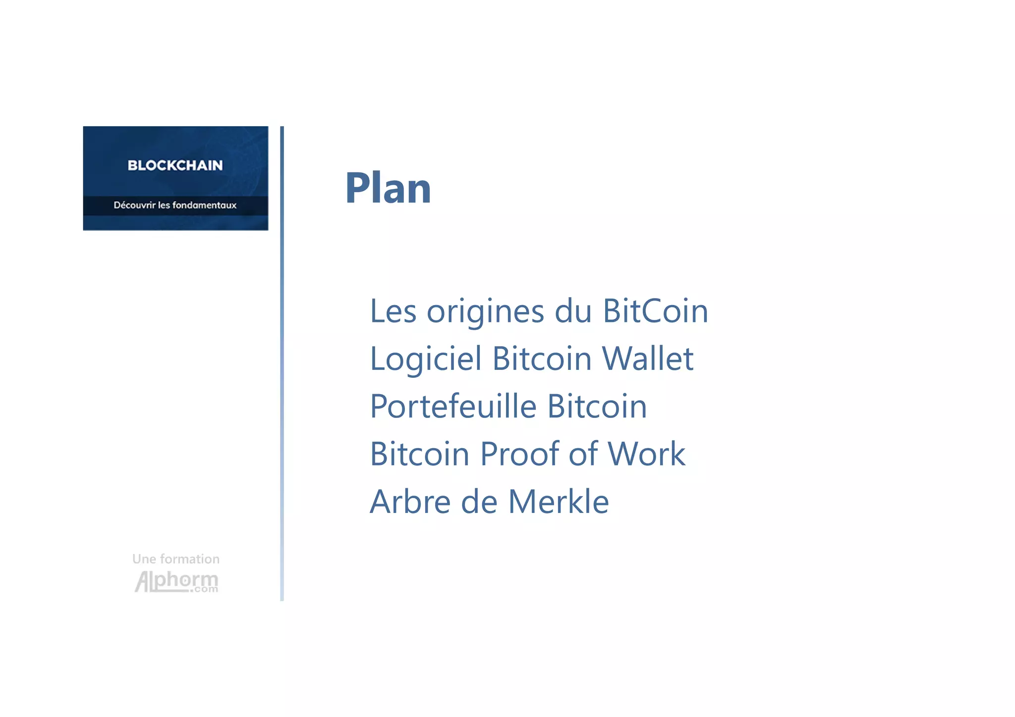 Une formation
Les origines du BitCoin
Logiciel Bitcoin Wallet
Portefeuille Bitcoin
Bitcoin Proof of Work
Arbre de Merkle
Plan
 