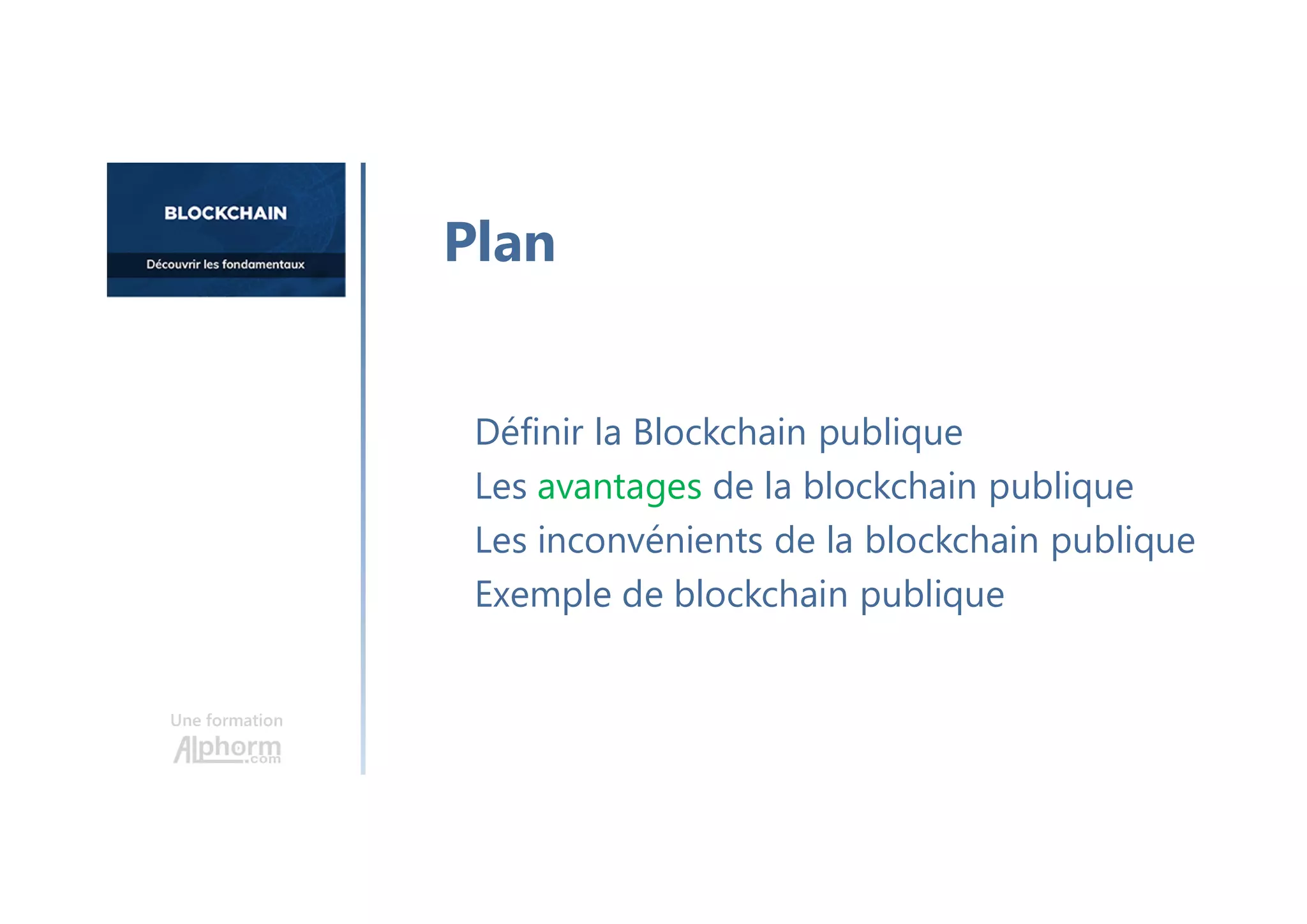 Une formation
Définir la Blockchain publique
Les avantages de la blockchain publique
Les inconvénients de la blockchain publique
Exemple de blockchain publique
Plan
 
