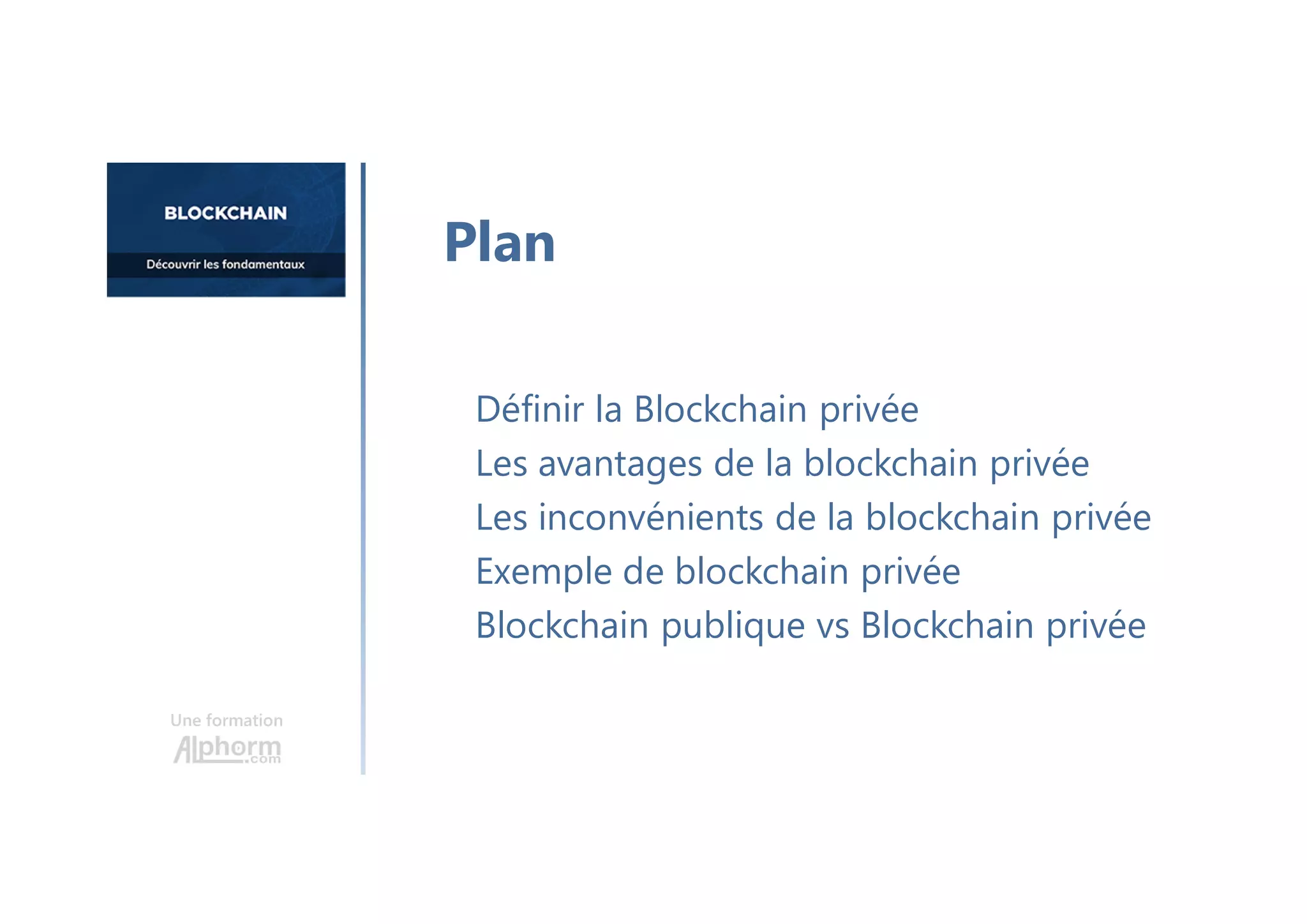 Une formation
Définir la Blockchain privée
Les avantages de la blockchain privée
Les inconvénients de la blockchain privée
Exemple de blockchain privée
Blockchain publique vs Blockchain privée
Plan
 