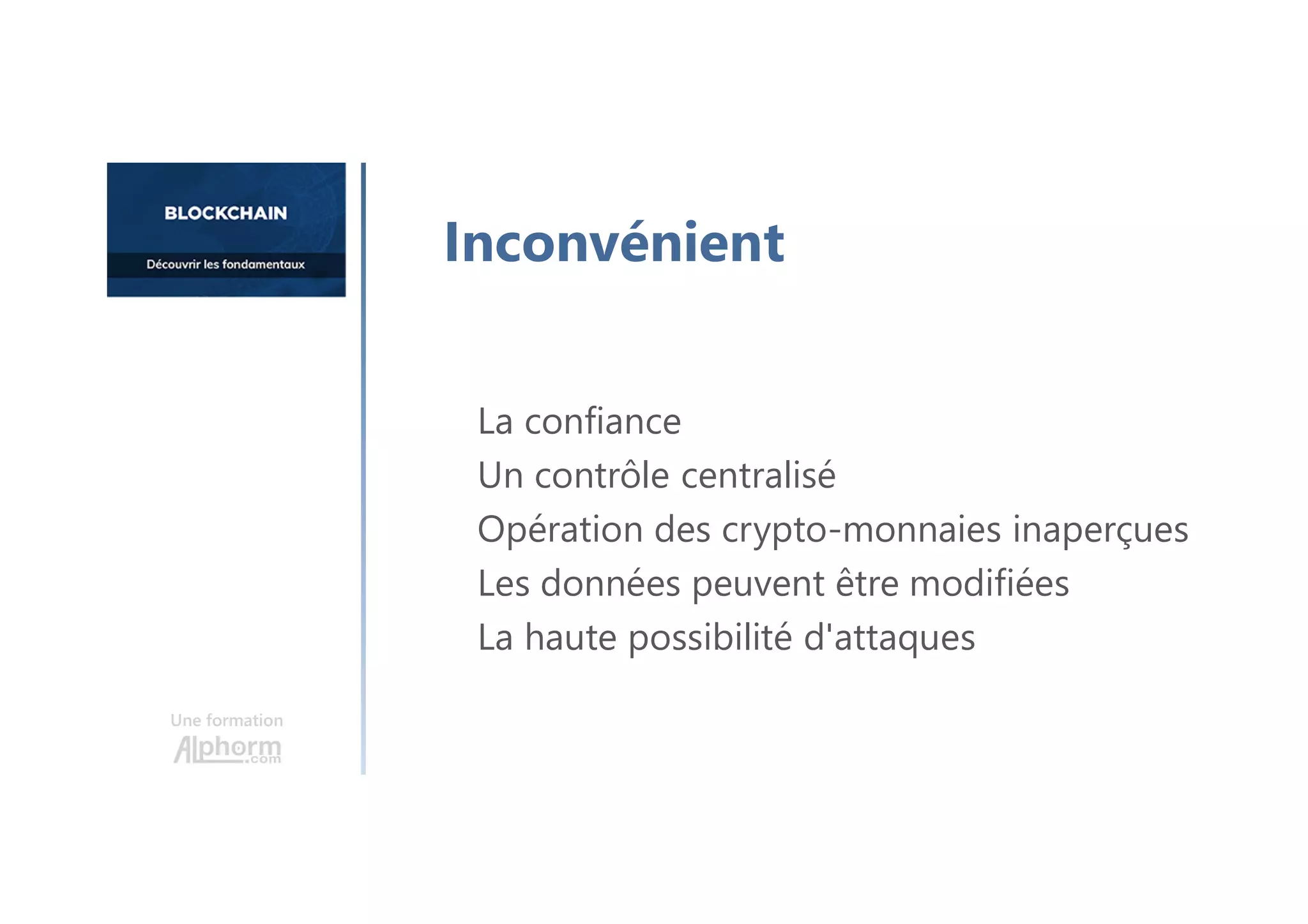 La confiance
Un contrôle centralisé
Opération des crypto-monnaies inaperçues
Les données peuvent être modifiées
La haute possibilité d'attaques
Une formation
Inconvénient
 