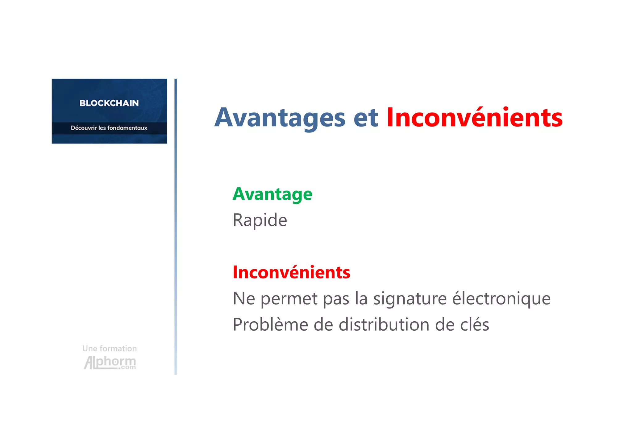 Avantage
Rapide
Inconvénients
Ne permet pas la signature électronique
Problème de distribution de clés
Une formation
Avantages et Inconvénients
 