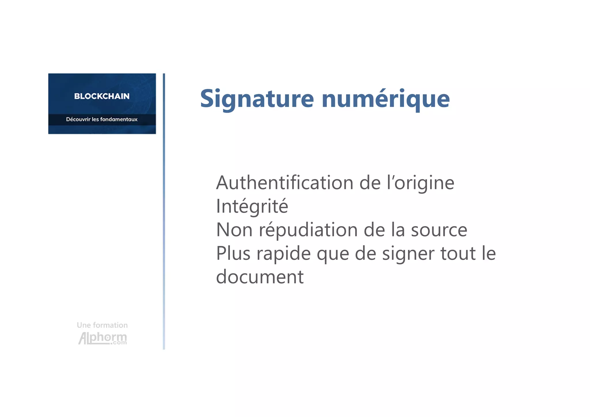 Signature numérique
Authentification de l’origine
Intégrité
Non répudiation de la source
Plus rapide que de signer tout le
document
Une formation
 