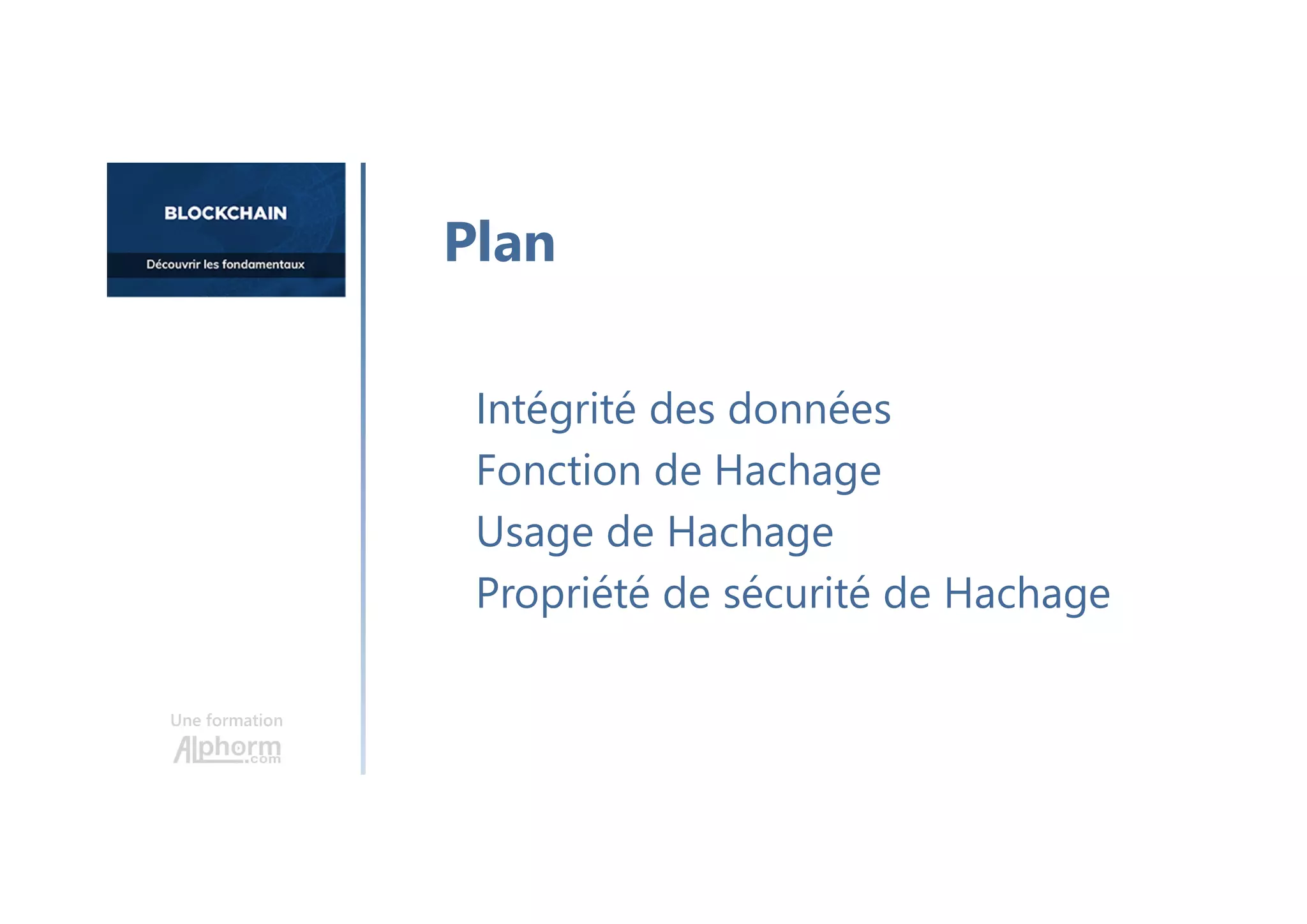 Une formation
Intégrité des données
Fonction de Hachage
Usage de Hachage
Propriété de sécurité de Hachage
Plan
 