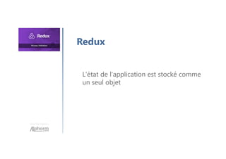 Une formation
Redux
L'état de l'application est stocké comme
un seul objet
 