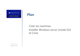Une formation
Créer les machines
Installer Windows server (mode GUI
et Core)
Plan
 