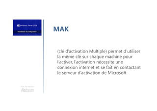 Une formation
(clé d’activation Multiple) permet d’utiliser
la même clé sur chaque machine pour
l’activer, l’activation nécessite une
connexion internet et se fait en contactant
le serveur d’activation de Microsoft
MAK
 
