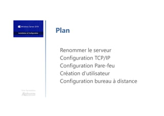 Une formation
Renommer le serveur
Configuration TCP/IP
Configuration Pare-feu
Création d’utilisateur
Configuration bureau à distance
Plan
 