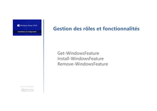 Une formation
Gestion des rôles et fonctionnalités
Get-WindowsFeature
Install-WindowsFeature
Remove-WindowsFeature
 