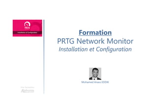 Formation
PRTG Network Monitor
Installation et Configuration
Une formation
Mohamed Anass EDDIK
 
