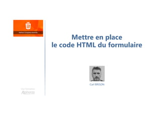 Carl BRISON
Une formation
Mettre en place
le code HTML du formulaire
 