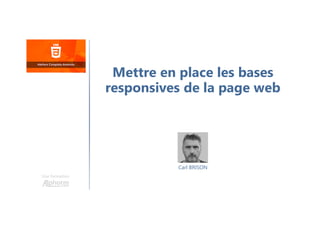 Carl BRISON
Une formation
Mettre en place les bases
responsives de la page web
 