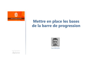 Carl BRISON
Une formation
Mettre en place les bases
de la barre de progression
 