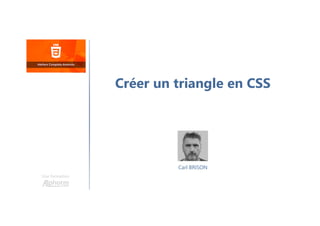 Carl BRISON
Une formation
Créer un triangle en CSS
 