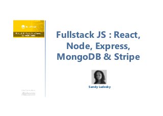 Fullstack JS : React,
Node, Express,
MongoDB & Stripe
Une formation
Sandy Ludosky
 