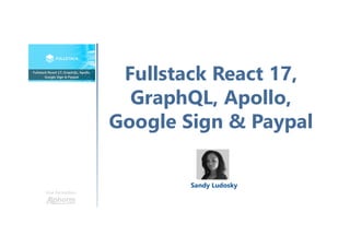 Fullstack React 17,
GraphQL, Apollo,
Google Sign & Paypal
Une formation
Sandy Ludosky
 