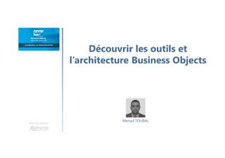 Découvrir les outils et
l’architecture Business Objects
Une formation
Menad TOUBAL
 