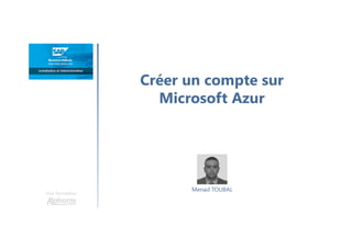 Créer un compte sur
Microsoft Azur
Une formation
Menad TOUBAL
 