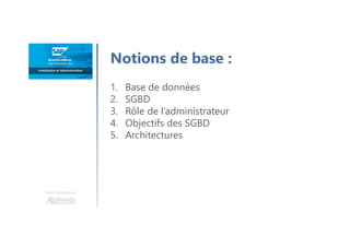 Une formation
1. Base de données
2. SGBD
3. Rôle de l’administrateur
4. Objectifs des SGBD
5. Architectures
Notions de base :
 