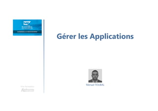 Gérer les Applications
Une formation
Menad TOUBAL
 