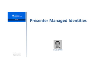 Une formation
Présenter Managed Identities
Imade DAKIR
 
