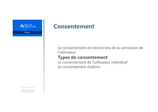 Une formation
Consentement
Le consentement est donné lors de la connexion de
l'utilisateur
Types de consentement
Le consentement de l'utilisateur individuel
Le consentement d’admin
 