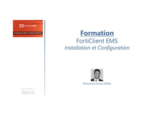 Formation
FortiClient EMS
Installation et Configuration
Une formation
Mohamed Anass EDDIK
 