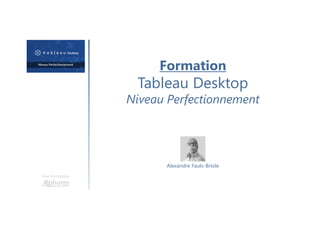Formation
Tableau Desktop
Niveau Perfectionnement
Une formation
Alexandre Faulx-Briole
 