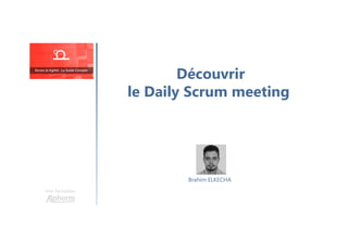 Découvrir
le Daily Scrum meeting
Une formation
Brahim ELKECHA
 