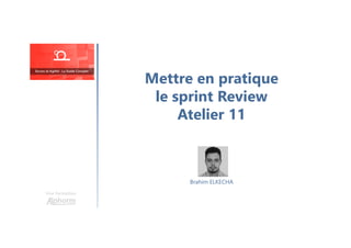 Mettre en pratique
le sprint Review
Atelier 11
Une formation
Brahim ELKECHA
 