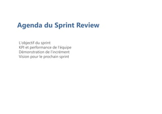 Agenda du Sprint Review
L'objectif du sprint
KPI et performance de l'équipe
Démonstration de l'incrément
Vision pour le prochain sprint
 