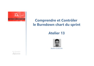 Comprendre et Contrôler
le Burndown chart du sprint
Atelier 13
Une formation
Brahim ELKECHA
 