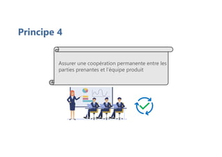 Principe 4
Assurer une coopération permanente entre les
parties prenantes et l’équipe produit
 