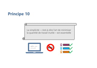 Principe 10
La simplicité – c’est-à-dire l’art de minimiser
la quantité de travail inutile – est essentielle
</> ----
------! ROI
 
