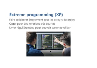 Extreme programming (XP)
Faire collaborer étroitement tous les acteurs du projet
Opter pour des itérations très courtes
Livrer régulièrement, pour pouvoir tester et valider
 
