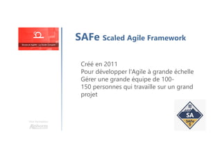 Une formation
SAFe Scaled Agile Framework
Créé en 2011
Pour développer l'Agile à grande échelle
Gérer une grande équipe de 100-
150 personnes qui travaille sur un grand
projet
 