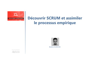 Découvrir SCRUM et assimiler
le processus empirique
Une formation
Brahim ELKECHA
 