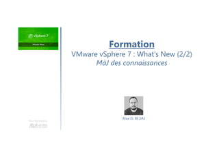 Une formation
Alaa EL BEJJAJ
Formation
VMware vSphere 7 : What's New (2/2)
MàJ des connaissances
 