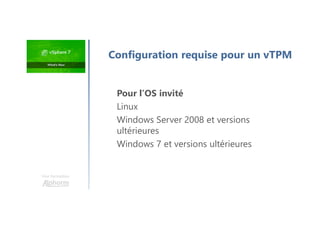 Une formation
Pour l’OS invité
Linux
Windows Server 2008 et versions
ultérieures
Windows 7 et versions ultérieures
Configuration requise pour un vTPM
 