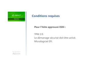 Une formation
Pour l'hôte approuvé ESXi :
TPM 2.0.
Le démarrage sécurisé doit être activé.
Micrologiciel EFI.
Conditions requises
 
