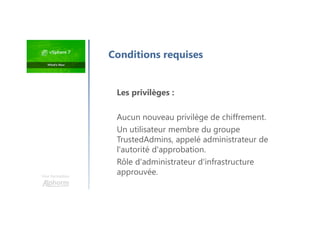 Une formation
Les privilèges :
Aucun nouveau privilège de chiffrement.
Un utilisateur membre du groupe
TrustedAdmins, appelé administrateur de
l'autorité d'approbation.
Rôle d'administrateur d'infrastructure
approuvée.
Conditions requises
 