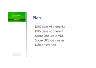 Une formation
Plan
DRS dans vSphere 6.x
DRS dans vSphere 7
Score DRS de la VM
Score DRS du cluster
Démonstration
 