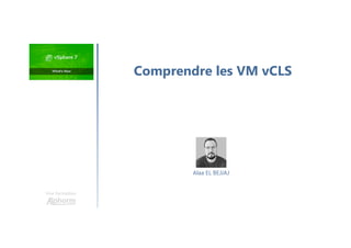 Une formation
Alaa EL BEJJAJ
Comprendre les VM vCLS
 