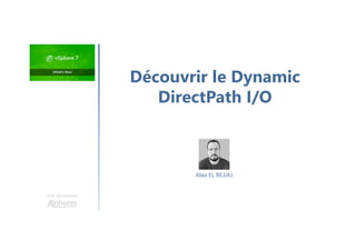 Une formation
Alaa EL BEJJAJ
Découvrir le Dynamic
DirectPath I/O
 