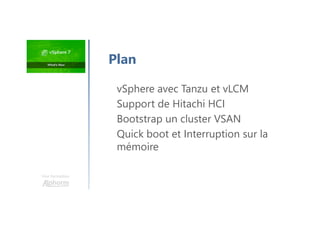 Une formation
Plan
vSphere avec Tanzu et vLCM
Support de Hitachi HCI
Bootstrap un cluster VSAN
Quick boot et Interruption sur la
mémoire
 